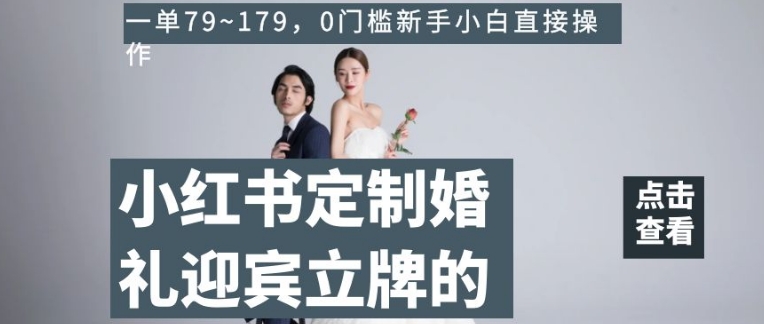 小红书定制婚礼迎宾立牌的项目，一单79~179，0门槛新手小白直接操作【揭秘】 - 搞薯条网-搞薯条网