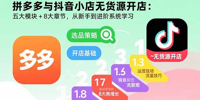 拼多多与抖音小店无货源开店：五大模块+8大章节，从新手到进阶系统学习 - 搞薯条网-搞薯条网