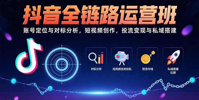 抖音全链路运营班：账号定位与对标分析，短视频创作，投流变现与私域搭建 - 搞薯条网-搞薯条网