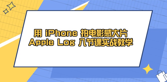 用 iPhone 拍电影感大片，Apple Log 8节课实战教学 - 搞薯条网-搞薯条网