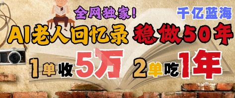 AI帮老人写回忆录，可以稳做50年的蓝海赛道，一单收2-3W，2单吃一年，长久可持续 - 搞薯条网-搞薯条网