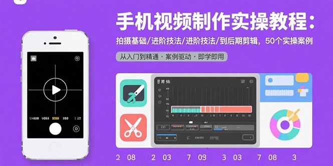 手机视频制作实操教程：拍摄基础/进阶技法/到后期剪辑，50个实操案例 - 搞薯条网-搞薯条网