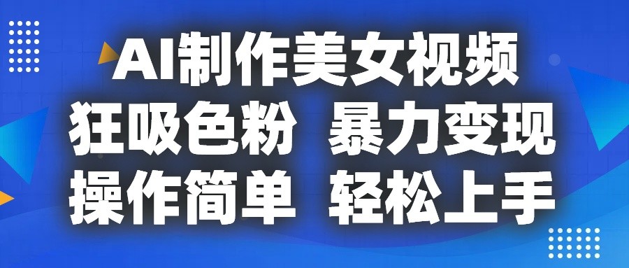 AI制作美女视频，狂吸色粉，暴力变现，操作简单，小白也能轻松上手 - 搞薯条网-搞薯条网