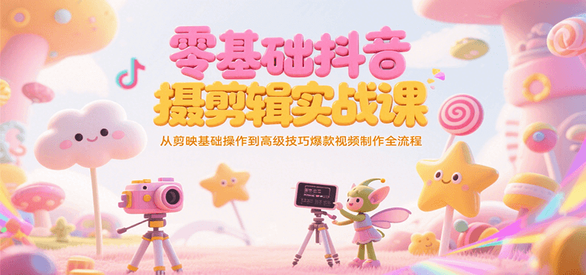零基础抖音短视频拍摄剪辑实战课，从剪映基础操作到高级技巧爆款视频制作全流程 - 搞薯条网-搞薯条网