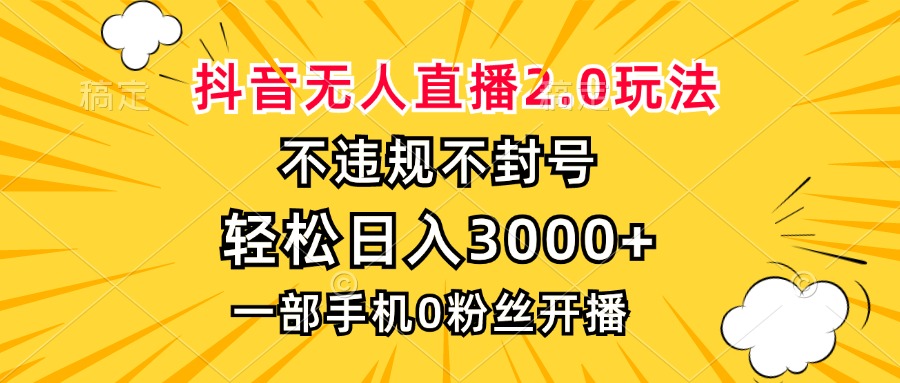 抖音无人直播2.0玩法，不违规不封号，轻松日入3000+，一部手机0粉开播 - 搞薯条网-搞薯条网