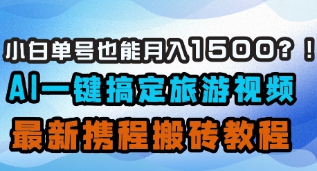 小白单号也能月入1500？AI一键搞定旅游视频，最新携程搬砖教程 - 搞薯条网-搞薯条网
