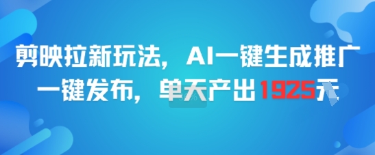 剪映拉新玩法，AI一键生成推广，一键发布，单天最高产出1925 - 搞薯条网-搞薯条网