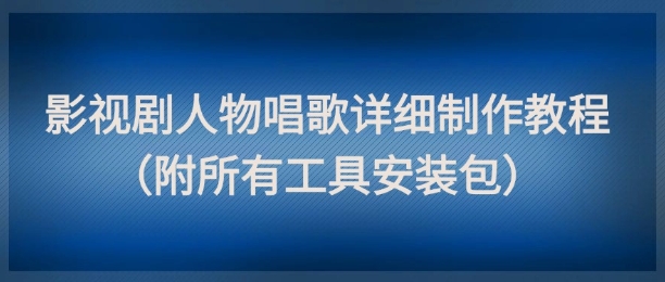 影视剧人物唱歌详细制作教程，点赞量动辄几十W(附所有工具安装包) - 搞薯条网-搞薯条网