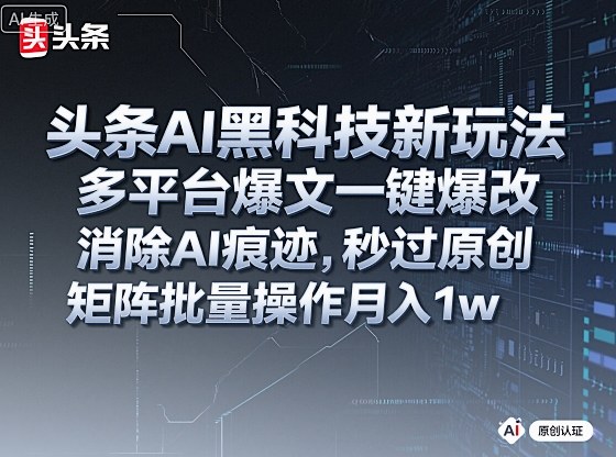 头条AI黑科技新玩法,多平台爆文一键爆改,消除AI痕迹,秒过原创,矩阵批量操作月入1w+【揭秘】-搞薯条网