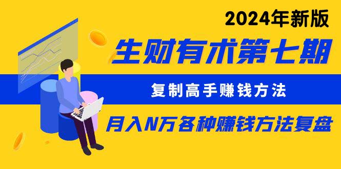 (9460期)生财有术第七期：复制高手赚钱方法 月入N万各种方法复盘(更新到24年0313) - 搞薯条网-搞薯条网