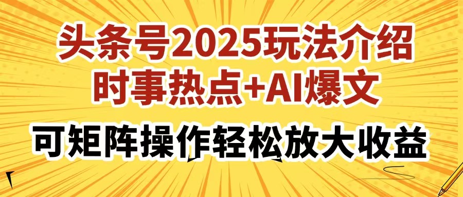 头条号2025玩法介绍，时事热点+AI爆文，可矩阵操作轻松放大收益 - 搞薯条网-搞薯条网