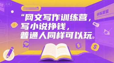 网文写作训练营，写小说挣钱，普通人同样可以玩 - 搞薯条网-搞薯条网