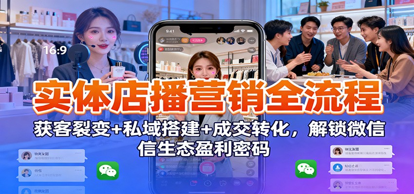 实体店播营销全流程：获客裂变+私域搭建+成交转化，解锁微信生态盈利密码-搞薯条网