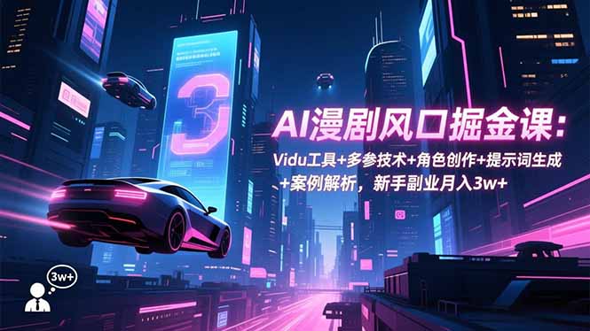 AI漫剧风口掘金课：Vidu工具+多参技术+角色创作+提示词生成+案例解析，新手副业月入3w+-搞薯条网