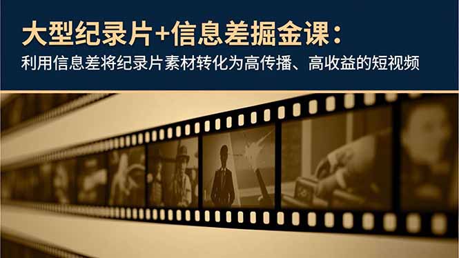 大型纪录片+信息差掘金课：利用信息差将纪录片素材转化为高传播、高收益的短视频-搞薯条网