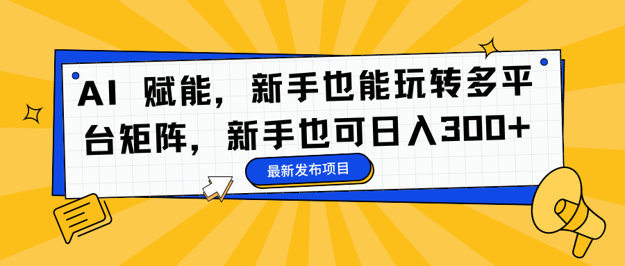 AI 赋能，新手也能玩转多平台矩阵，新手也可日入300+-搞薯条网