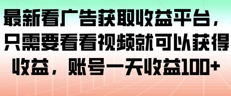 最新看广告获取收益平台，只需要看看视频就可以获得收益，账号一天收益100+-搞薯条网