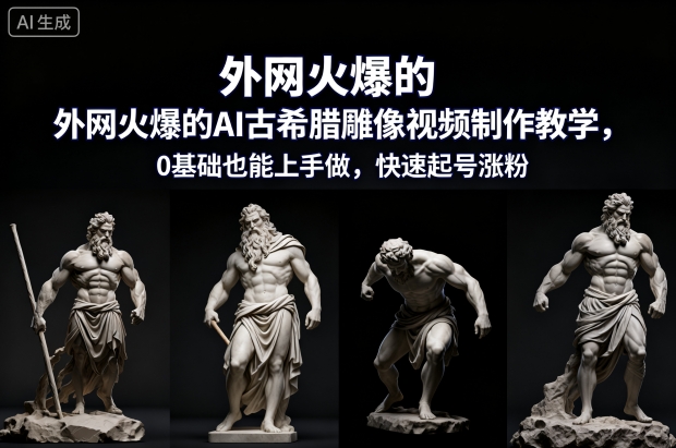外网火爆的AI古希腊雕像视频制作教学，0基础也能上手做，快速起号涨粉-搞薯条网