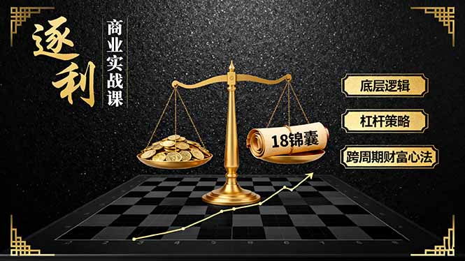 《逐 利》商业实战课，底层逻辑、杠杆策略、18锦囊，跨周期财富心法(更新-搞薯条网
