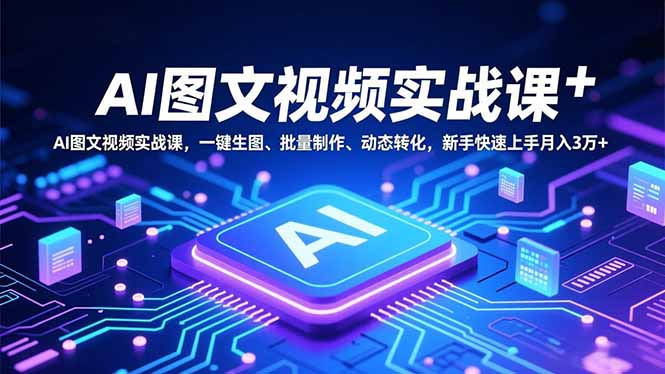 AI图文视频实战课，一键生图、批量制作、动态转化，新手快速上手月入3万+-搞薯条网