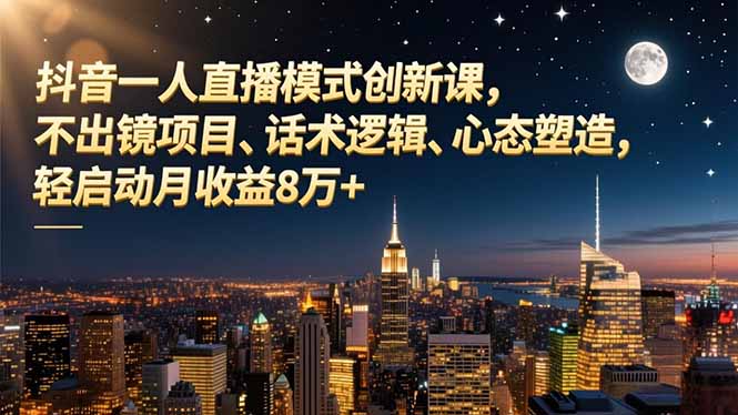 抖音一人直播模式创新课，不出镜项目、话术逻辑、心态塑造，轻启动月收益8万+-搞薯条网