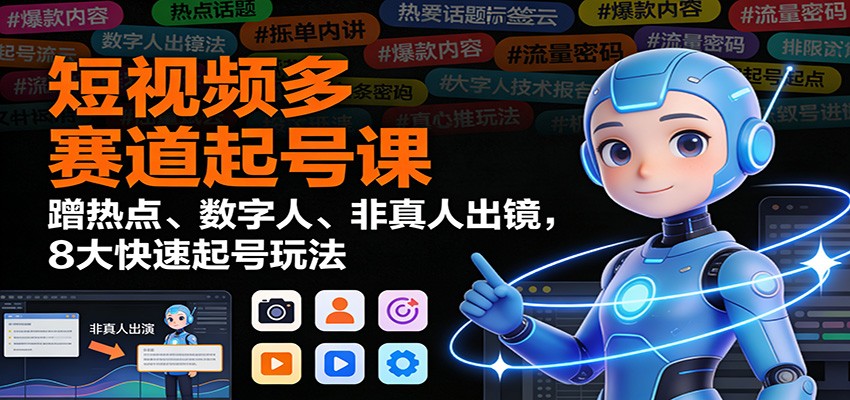 短视频多赛道起号课：蹭热点、数字人、非真人出镜，8大快速起号玩法-搞薯条网