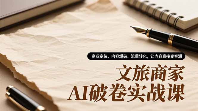 文旅商家AI破卷实战课,商业定位、内容爆破、流量转化,让内容直接变客源-搞薯条网