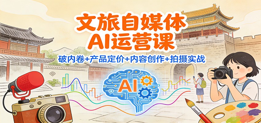 文旅自媒体AI运营课：破内卷+产品定价+内容创作+拍摄实战-搞薯条网