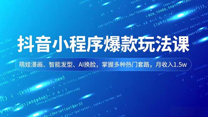 抖音小程序爆款玩法课,萌娃漫画、智能发型、AI换脸,掌握多种热门套路,月收入1.5w-搞薯条网