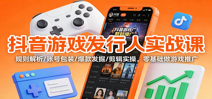抖音游戏发行人实战课:规则解析/账号包装/爆款发掘 /剪辑实操,零基础做游戏推广-搞薯条网
