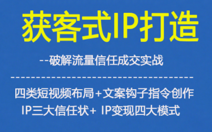 获客型IP打造,破解流量信任成,四类短视频布局+文案钩子指令创作IP三大信任状+IP变现四大模式-搞薯条网