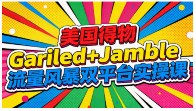 美国得物Gariled+Jamble流量风暴双平台实操课，两大美国热门平台全流程运营-搞薯条网