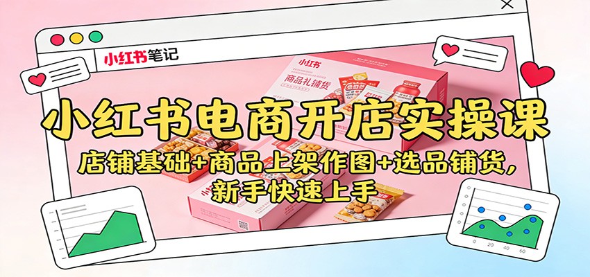 小红书电商开店实操课：店铺基础+商品上架作图+选品铺货，新手快速上手-搞薯条网
