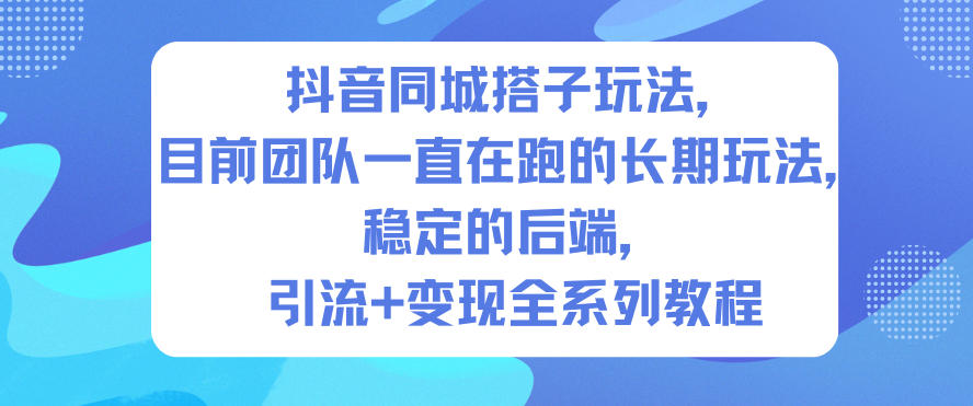 抖音同城搭子玩法,目前团队一直在跑的长期玩法,稳定的后端,引流+变现全系列教程-搞薯条网