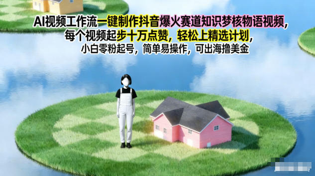 AI视频工作流一键制作抖音爆火赛道知识梦核物语视频,每个视频起步10W点赞,轻松上精选计划-搞薯条网