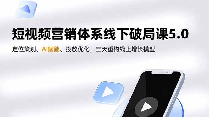 短视频营销体系线下破局课5.0,定位策划、AI赋能、投放优化,三天重构线上增长模型-搞薯条网