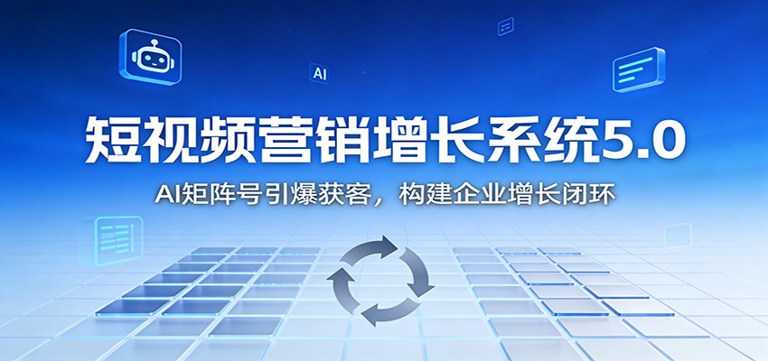 短视频营销增长系统5.0：AI 矩阵号引爆获客，构建企业增长闭环-搞薯条网