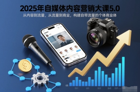 2025年自媒体内容营销大课5.0,从内容到流量,从流量到商业,构建自带流量的个体商业体-搞薯条网
