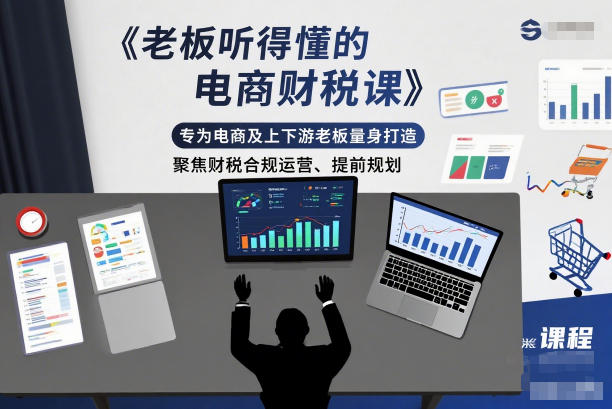 老板听得懂的电商财税课,专为电商及上下游老板量身打造,聚焦财税合规运营、提前规划-搞薯条网