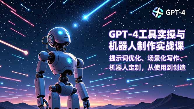 GPT-4工具实操与机器人制作实战课:提示词优化、场景化写作、机器人定制,从使用到创造-搞薯条网