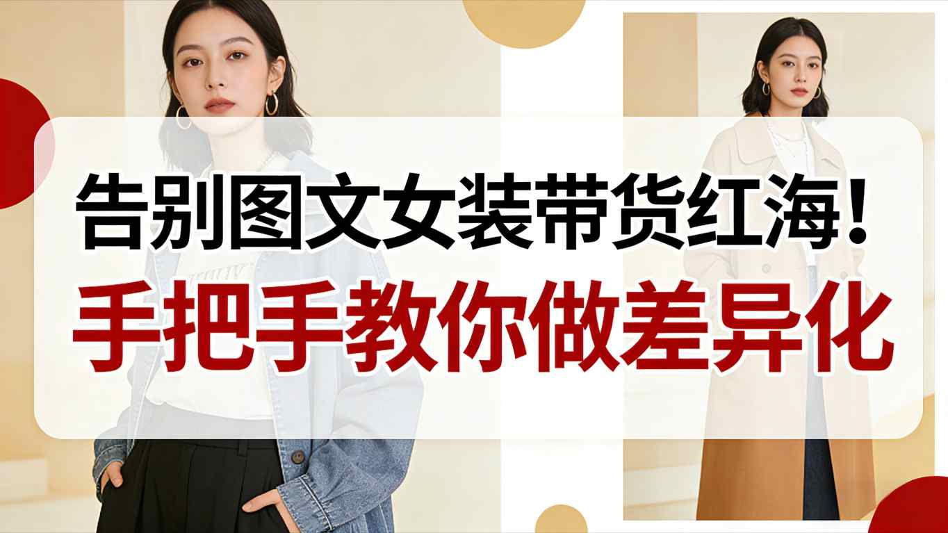 告别图文女装带货红海！手把手教你做差异化，新手也能弯道超车-搞薯条网