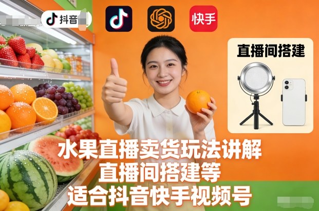 水果直播卖货玩法讲解、直播间搭建等,适合抖音快手视频号-搞薯条网