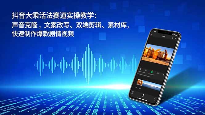 抖音大乘活法赛道实操教学:声音克隆,文案改写、双端剪辑、素材库,快速制作爆款剧情视频-搞薯条网