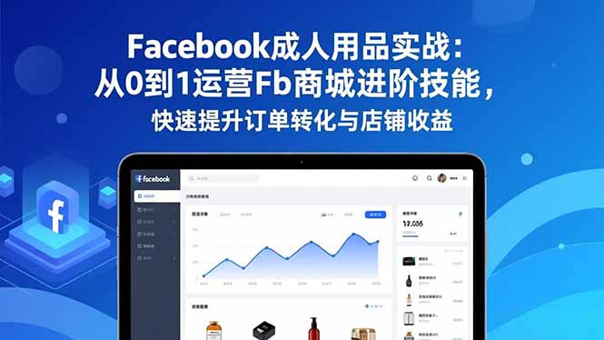 Facebook成人用品实战:从0到1运营Fb商城进阶技能,快速提升订单转化与店铺收益-搞薯条网