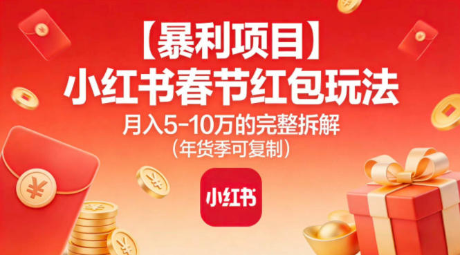 【暴利项目】小红书春节红包玩法月入5W的完整拆解(年货季可复制)-搞薯条网