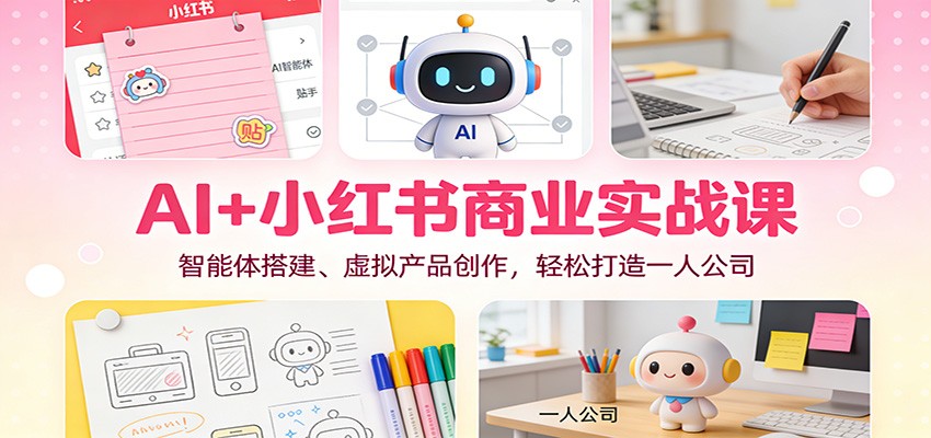 AI+小红书商业实战课：智能体搭建、虚拟产品创作，轻松打造一人公司-搞薯条网