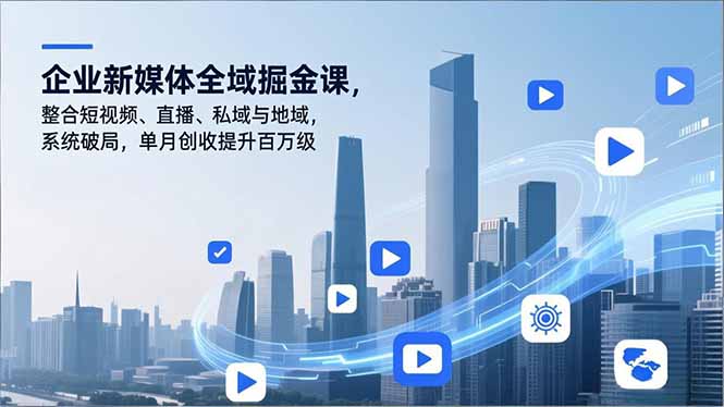 企业新媒体全域掘金课，整合短视频、直播、私域与地域，系统破局，单月创收提升百万级-搞薯条网