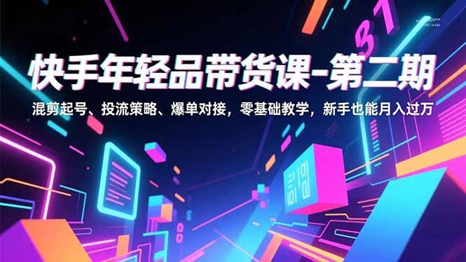 快手年轻品带货课-第二期，混剪起号、投流策略、爆单对接，零基础教学，新手也能月入过万-搞薯条网
