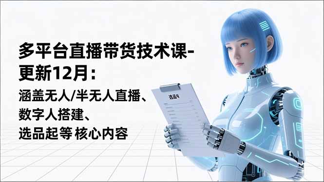 平台直播带货技术课-更新12月：涵盖无人/半无人直播、数字人搭建、选品起号等核心内容-搞薯条网