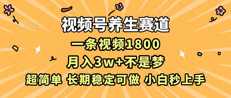 视频号养生赛道，一条视频1800，超简单，长期稳定可做，月入3w+不是梦-搞薯条网